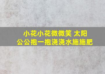 小花小花微微笑 太阳公公抱一抱浇浇水施施肥